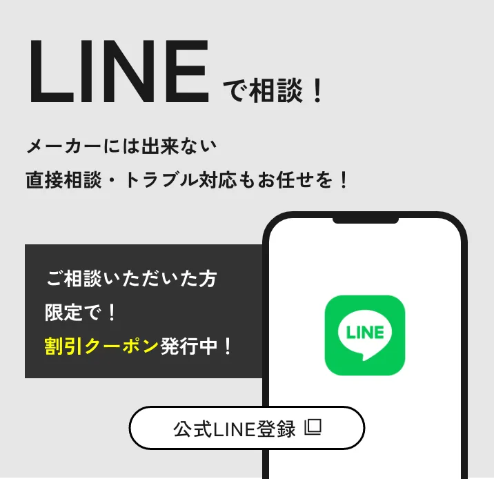 Lineで相談。メーカーにはできない直接相談、トラブル対応もお任せを。ご相談いただいた方限定で割引クーポン発行中。公式Line登録。